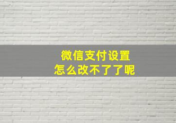 微信支付设置怎么改不了了呢