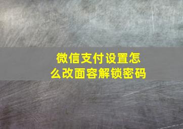 微信支付设置怎么改面容解锁密码