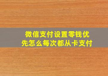 微信支付设置零钱优先怎么每次都从卡支付