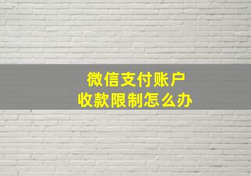 微信支付账户收款限制怎么办