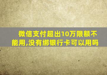 微信支付超出10万限额不能用,没有绑银行卡可以用吗