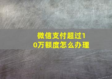 微信支付超过10万额度怎么办理