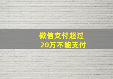 微信支付超过20万不能支付