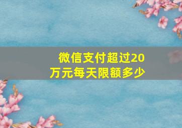 微信支付超过20万元每天限额多少