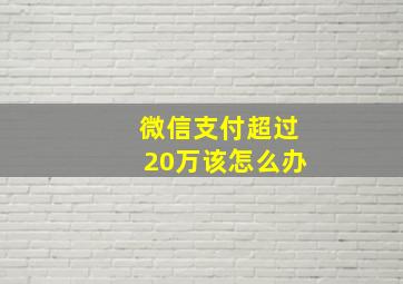 微信支付超过20万该怎么办