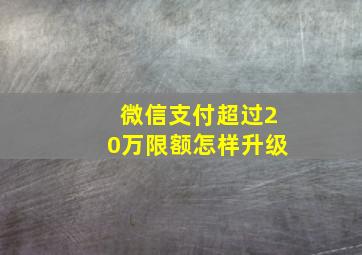 微信支付超过20万限额怎样升级