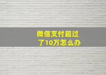 微信支付超过了10万怎么办