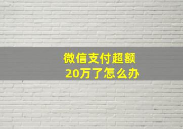 微信支付超额20万了怎么办