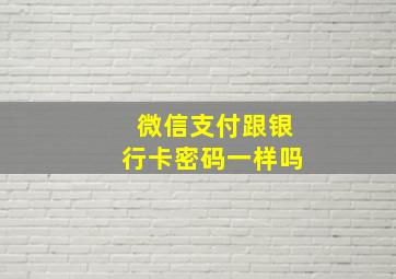 微信支付跟银行卡密码一样吗