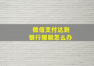 微信支付达到银行限额怎么办