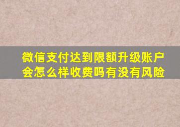 微信支付达到限额升级账户会怎么样收费吗有没有风险