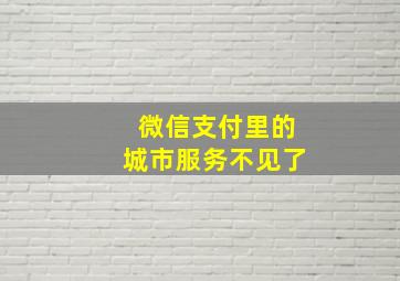 微信支付里的城市服务不见了