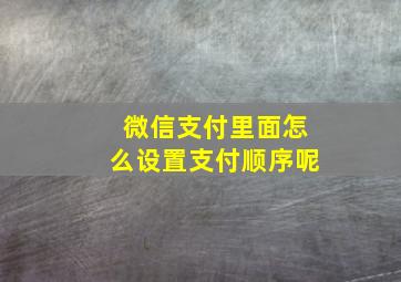 微信支付里面怎么设置支付顺序呢