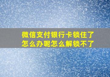 微信支付银行卡锁住了怎么办呢怎么解锁不了