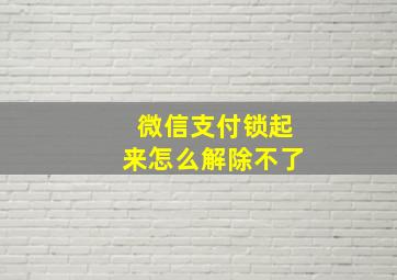 微信支付锁起来怎么解除不了