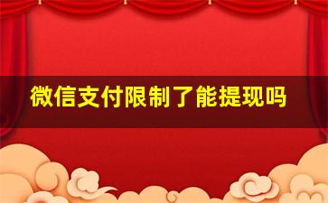 微信支付限制了能提现吗