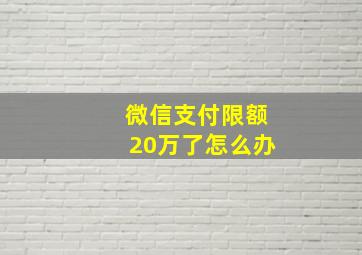 微信支付限额20万了怎么办