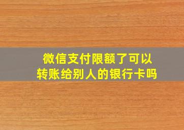 微信支付限额了可以转账给别人的银行卡吗