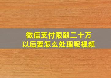 微信支付限额二十万以后要怎么处理呢视频