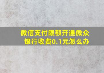 微信支付限额开通微众银行收费0.1元怎么办