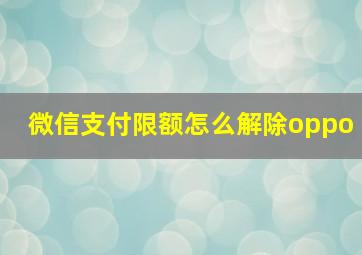 微信支付限额怎么解除oppo