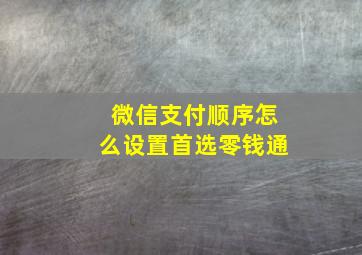 微信支付顺序怎么设置首选零钱通