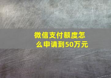 微信支付额度怎么申请到50万元