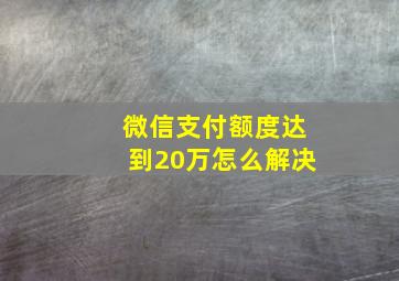 微信支付额度达到20万怎么解决