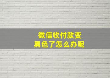 微信收付款变黑色了怎么办呢