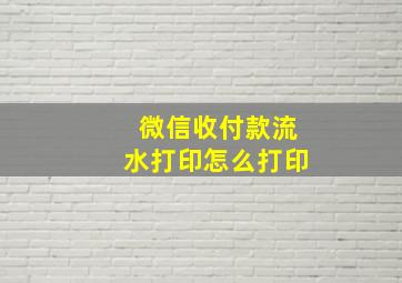 微信收付款流水打印怎么打印