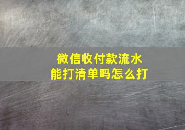 微信收付款流水能打清单吗怎么打