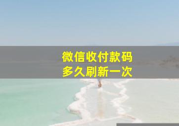 微信收付款码多久刷新一次