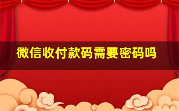 微信收付款码需要密码吗