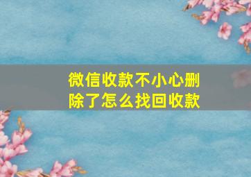 微信收款不小心删除了怎么找回收款