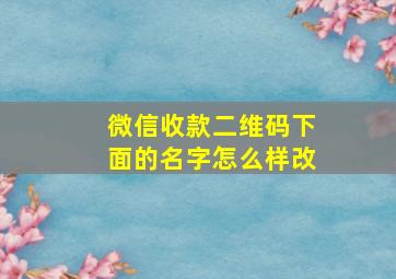 微信收款二维码下面的名字怎么样改