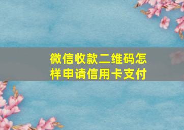 微信收款二维码怎样申请信用卡支付