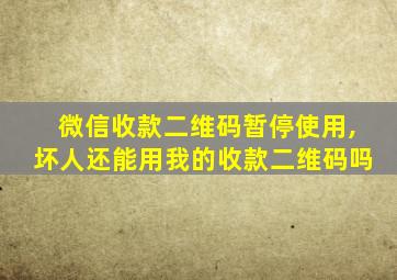 微信收款二维码暂停使用,坏人还能用我的收款二维码吗