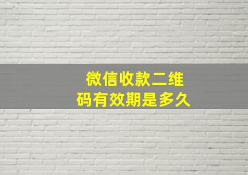 微信收款二维码有效期是多久