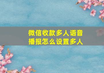 微信收款多人语音播报怎么设置多人