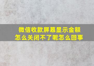 微信收款屏幕显示金额怎么关闭不了呢怎么回事