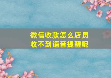 微信收款怎么店员收不到语音提醒呢