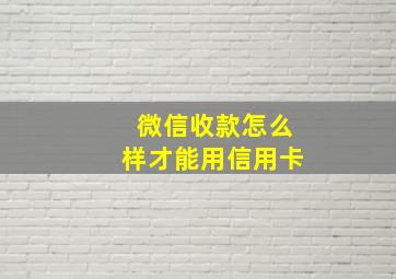 微信收款怎么样才能用信用卡