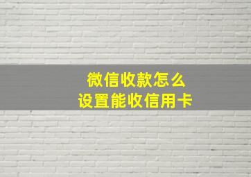 微信收款怎么设置能收信用卡