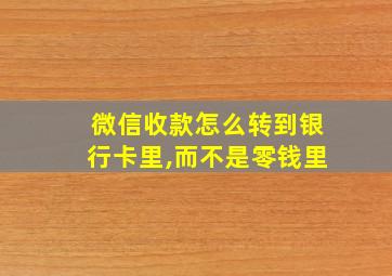 微信收款怎么转到银行卡里,而不是零钱里