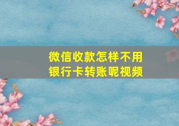 微信收款怎样不用银行卡转账呢视频