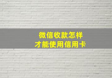 微信收款怎样才能使用信用卡