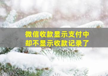 微信收款显示支付中却不显示收款记录了