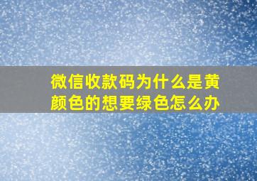 微信收款码为什么是黄颜色的想要绿色怎么办