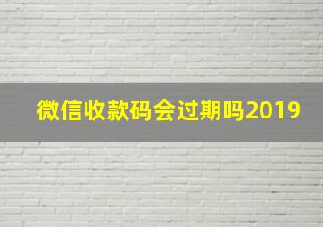 微信收款码会过期吗2019