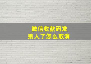 微信收款码发别人了怎么取消